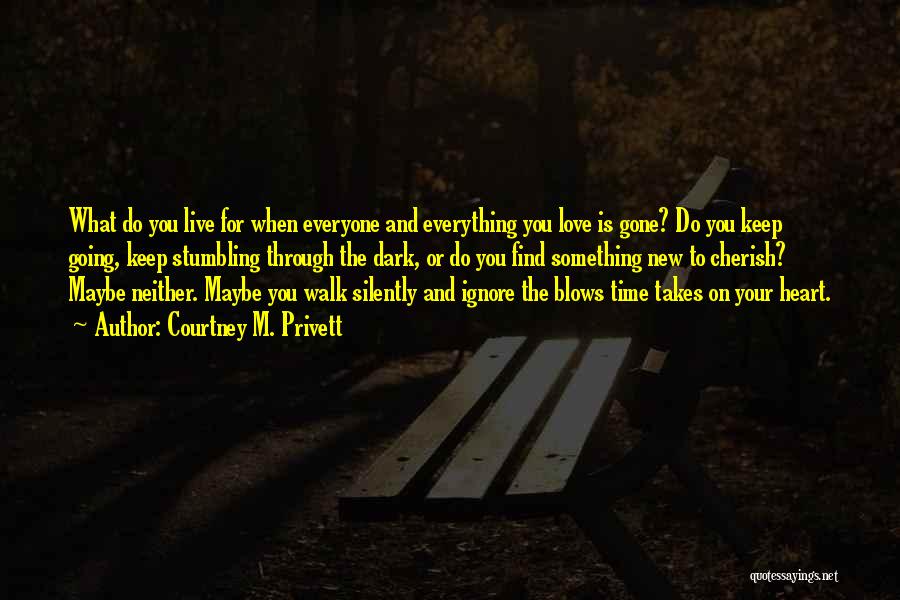 Courtney M. Privett Quotes: What Do You Live For When Everyone And Everything You Love Is Gone? Do You Keep Going, Keep Stumbling Through