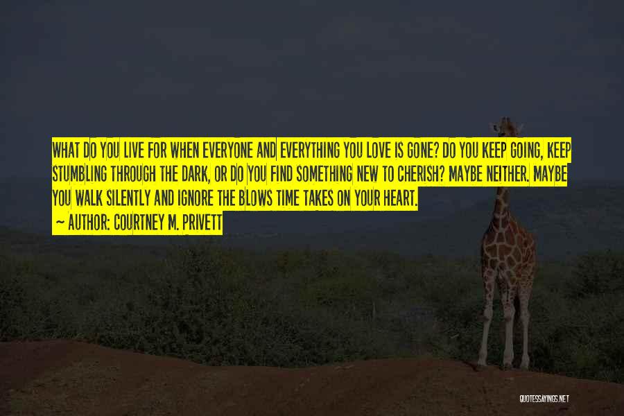 Courtney M. Privett Quotes: What Do You Live For When Everyone And Everything You Love Is Gone? Do You Keep Going, Keep Stumbling Through