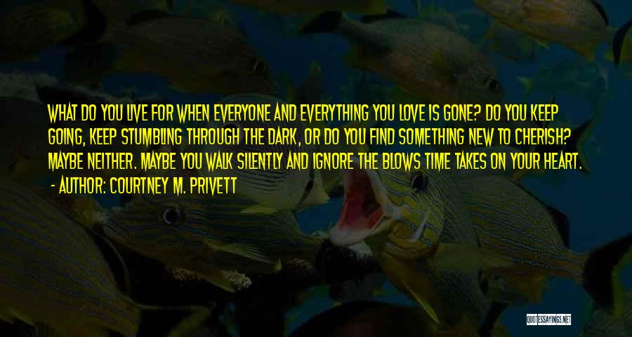 Courtney M. Privett Quotes: What Do You Live For When Everyone And Everything You Love Is Gone? Do You Keep Going, Keep Stumbling Through