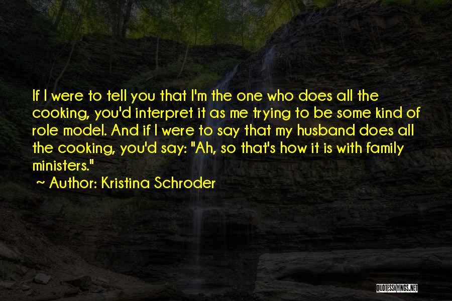 Kristina Schroder Quotes: If I Were To Tell You That I'm The One Who Does All The Cooking, You'd Interpret It As Me