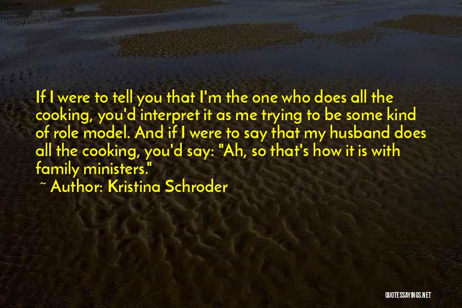 Kristina Schroder Quotes: If I Were To Tell You That I'm The One Who Does All The Cooking, You'd Interpret It As Me