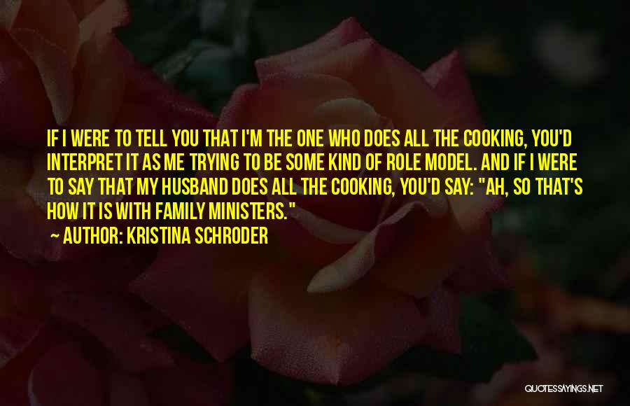 Kristina Schroder Quotes: If I Were To Tell You That I'm The One Who Does All The Cooking, You'd Interpret It As Me