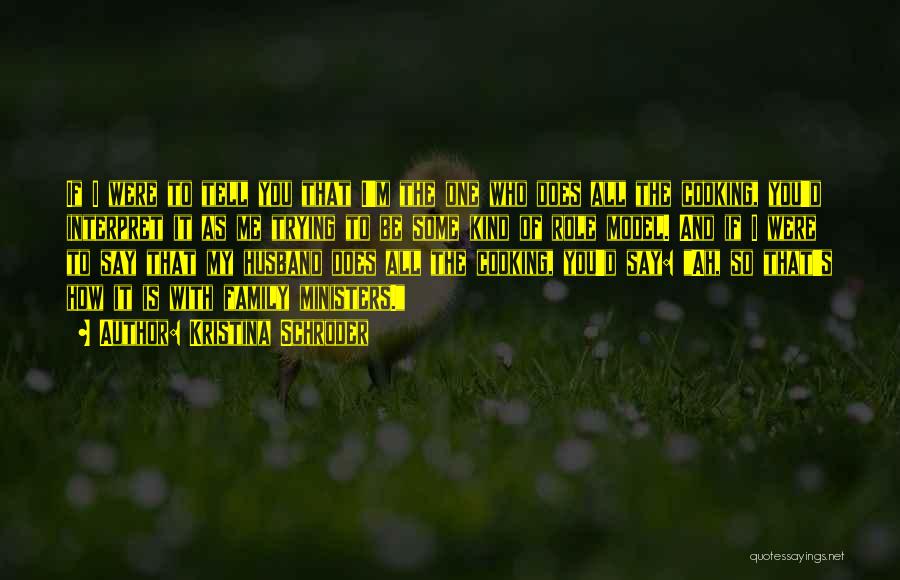 Kristina Schroder Quotes: If I Were To Tell You That I'm The One Who Does All The Cooking, You'd Interpret It As Me