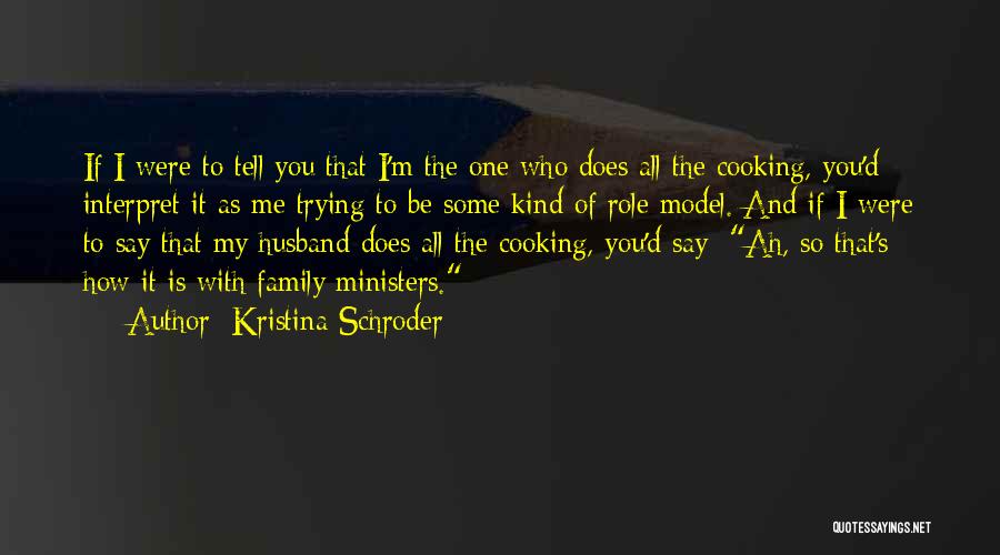 Kristina Schroder Quotes: If I Were To Tell You That I'm The One Who Does All The Cooking, You'd Interpret It As Me