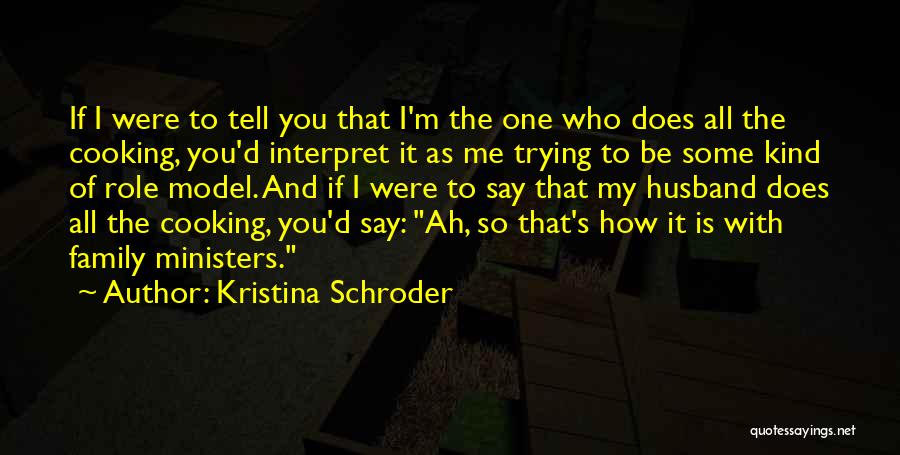 Kristina Schroder Quotes: If I Were To Tell You That I'm The One Who Does All The Cooking, You'd Interpret It As Me