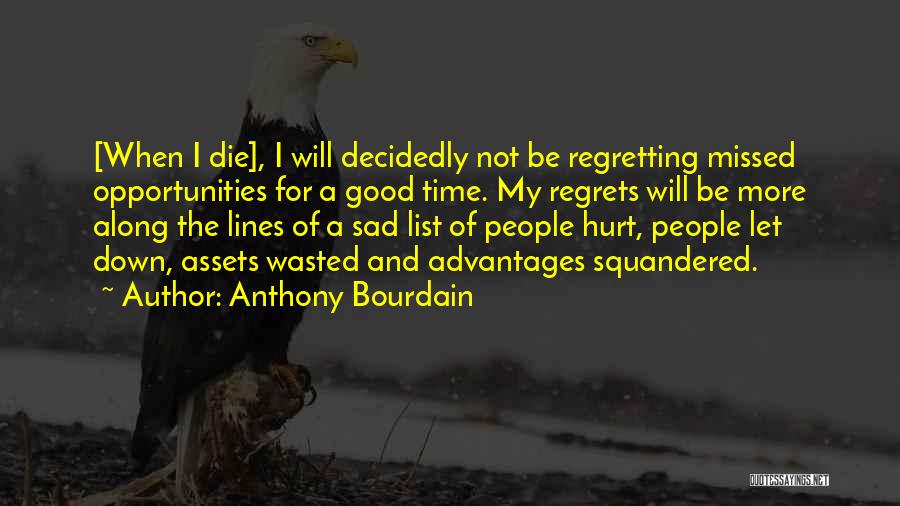 Anthony Bourdain Quotes: [when I Die], I Will Decidedly Not Be Regretting Missed Opportunities For A Good Time. My Regrets Will Be More