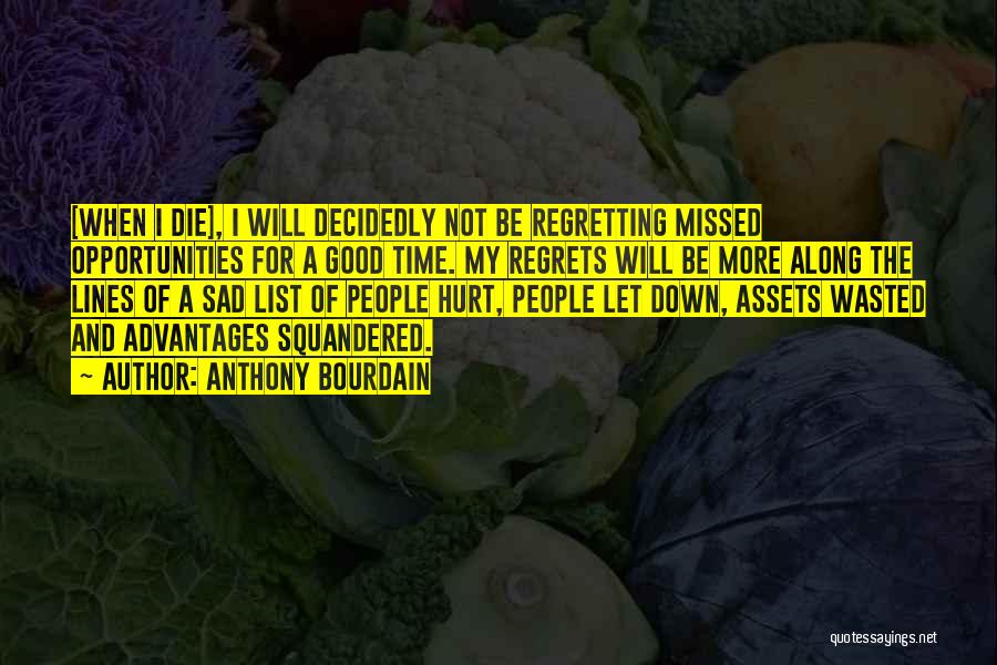 Anthony Bourdain Quotes: [when I Die], I Will Decidedly Not Be Regretting Missed Opportunities For A Good Time. My Regrets Will Be More