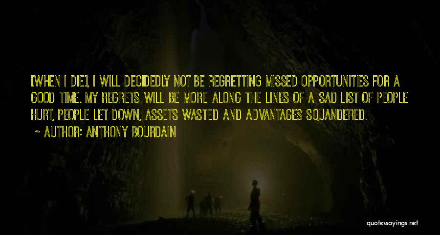 Anthony Bourdain Quotes: [when I Die], I Will Decidedly Not Be Regretting Missed Opportunities For A Good Time. My Regrets Will Be More