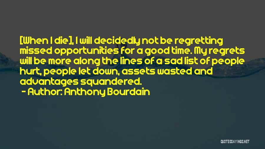 Anthony Bourdain Quotes: [when I Die], I Will Decidedly Not Be Regretting Missed Opportunities For A Good Time. My Regrets Will Be More
