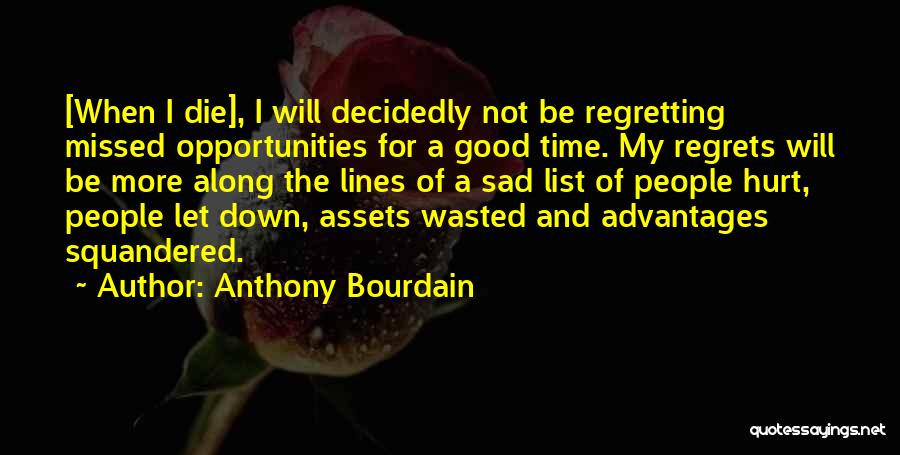 Anthony Bourdain Quotes: [when I Die], I Will Decidedly Not Be Regretting Missed Opportunities For A Good Time. My Regrets Will Be More