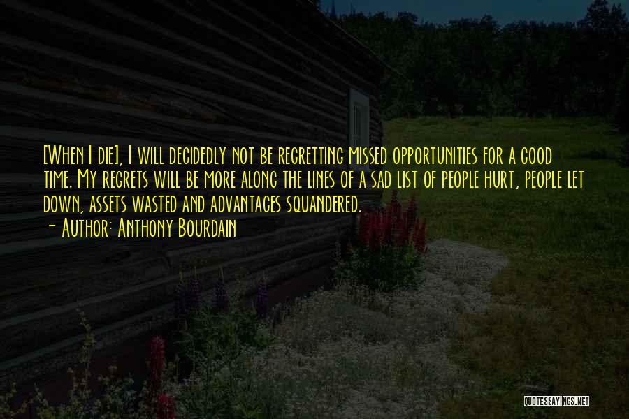 Anthony Bourdain Quotes: [when I Die], I Will Decidedly Not Be Regretting Missed Opportunities For A Good Time. My Regrets Will Be More