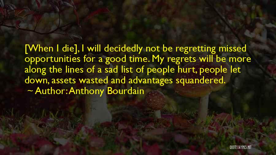 Anthony Bourdain Quotes: [when I Die], I Will Decidedly Not Be Regretting Missed Opportunities For A Good Time. My Regrets Will Be More