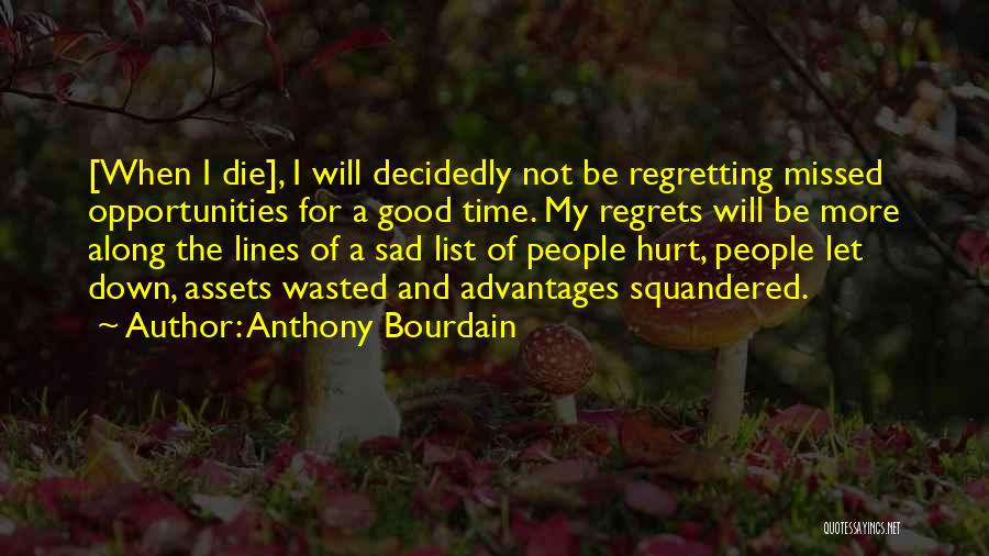 Anthony Bourdain Quotes: [when I Die], I Will Decidedly Not Be Regretting Missed Opportunities For A Good Time. My Regrets Will Be More