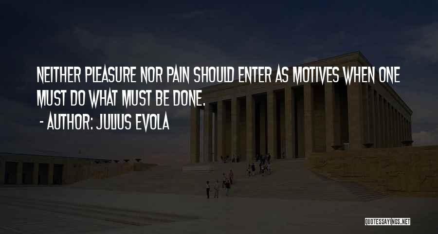 Julius Evola Quotes: Neither Pleasure Nor Pain Should Enter As Motives When One Must Do What Must Be Done.