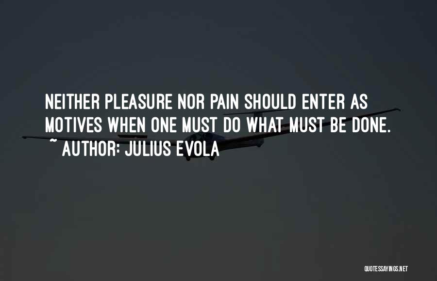 Julius Evola Quotes: Neither Pleasure Nor Pain Should Enter As Motives When One Must Do What Must Be Done.