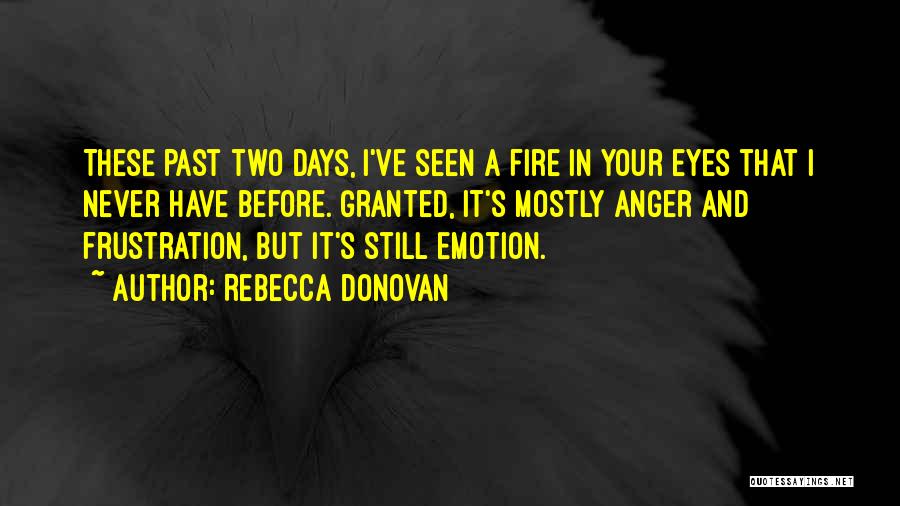 Rebecca Donovan Quotes: These Past Two Days, I've Seen A Fire In Your Eyes That I Never Have Before. Granted, It's Mostly Anger