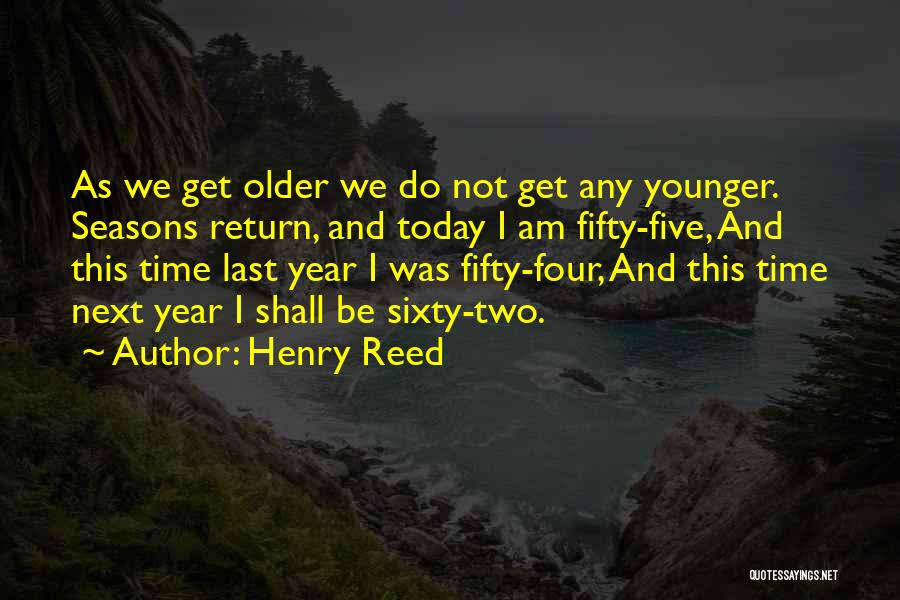 Henry Reed Quotes: As We Get Older We Do Not Get Any Younger. Seasons Return, And Today I Am Fifty-five, And This Time