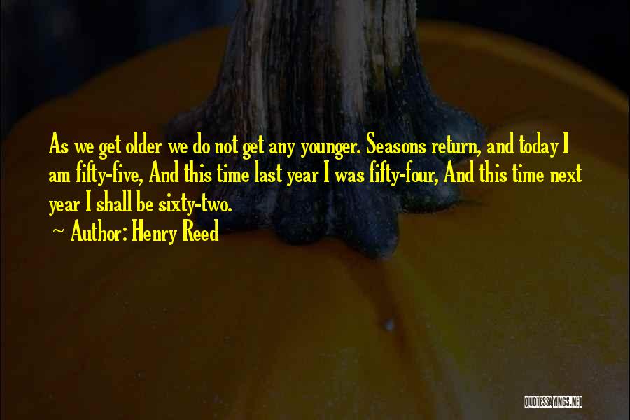 Henry Reed Quotes: As We Get Older We Do Not Get Any Younger. Seasons Return, And Today I Am Fifty-five, And This Time