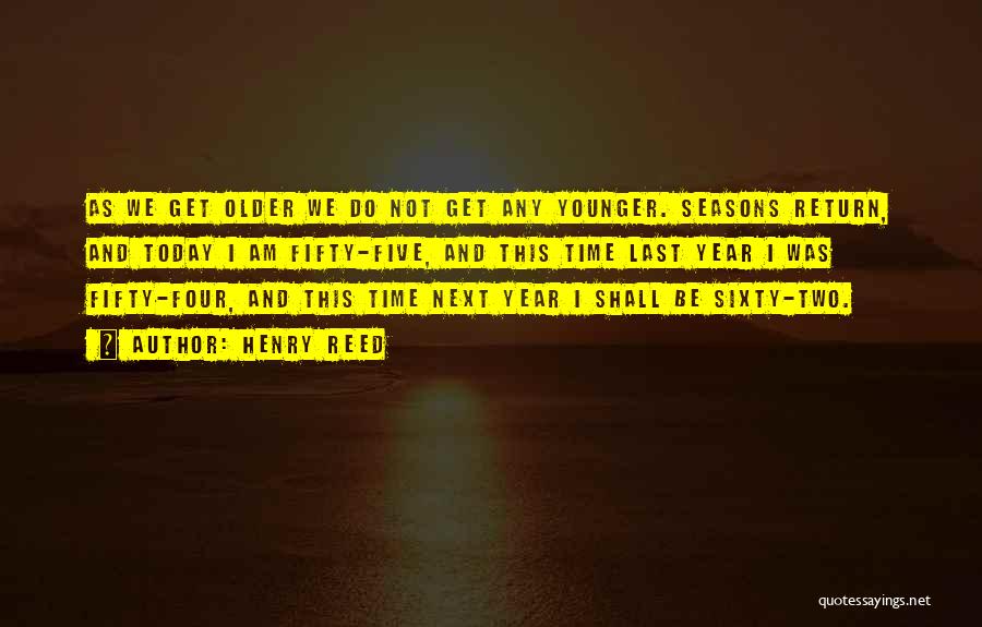 Henry Reed Quotes: As We Get Older We Do Not Get Any Younger. Seasons Return, And Today I Am Fifty-five, And This Time