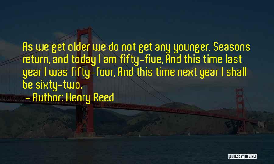 Henry Reed Quotes: As We Get Older We Do Not Get Any Younger. Seasons Return, And Today I Am Fifty-five, And This Time