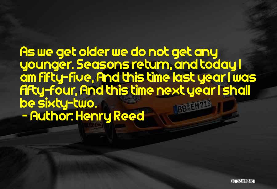Henry Reed Quotes: As We Get Older We Do Not Get Any Younger. Seasons Return, And Today I Am Fifty-five, And This Time