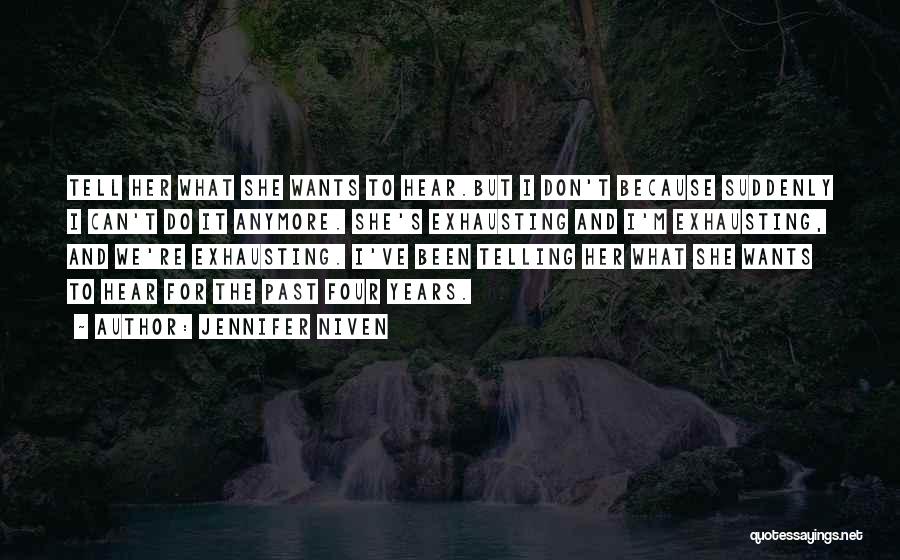 Jennifer Niven Quotes: Tell Her What She Wants To Hear.but I Don't Because Suddenly I Can't Do It Anymore. She's Exhausting And I'm