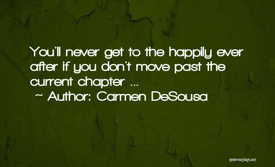 Carmen DeSousa Quotes: You'll Never Get To The Happily Ever After If You Don't Move Past The Current Chapter ...