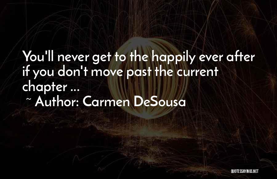 Carmen DeSousa Quotes: You'll Never Get To The Happily Ever After If You Don't Move Past The Current Chapter ...