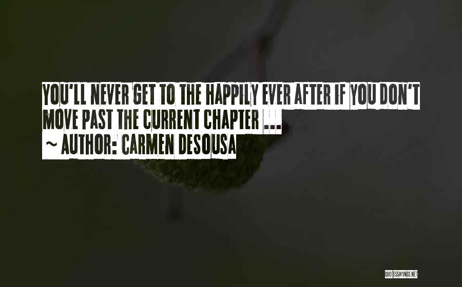 Carmen DeSousa Quotes: You'll Never Get To The Happily Ever After If You Don't Move Past The Current Chapter ...