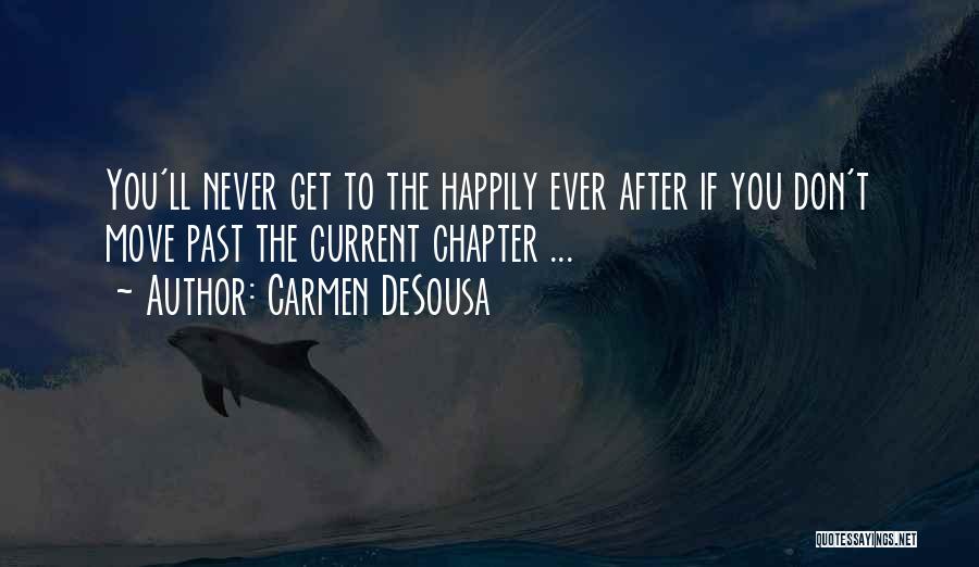 Carmen DeSousa Quotes: You'll Never Get To The Happily Ever After If You Don't Move Past The Current Chapter ...