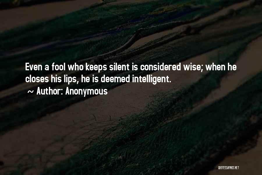 Anonymous Quotes: Even A Fool Who Keeps Silent Is Considered Wise; When He Closes His Lips, He Is Deemed Intelligent.