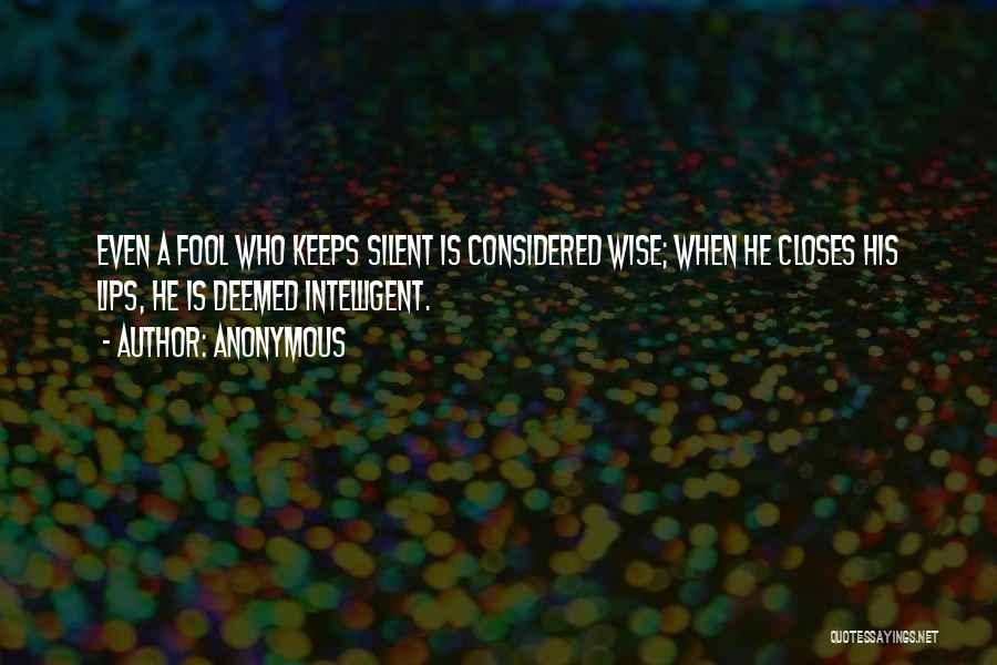 Anonymous Quotes: Even A Fool Who Keeps Silent Is Considered Wise; When He Closes His Lips, He Is Deemed Intelligent.