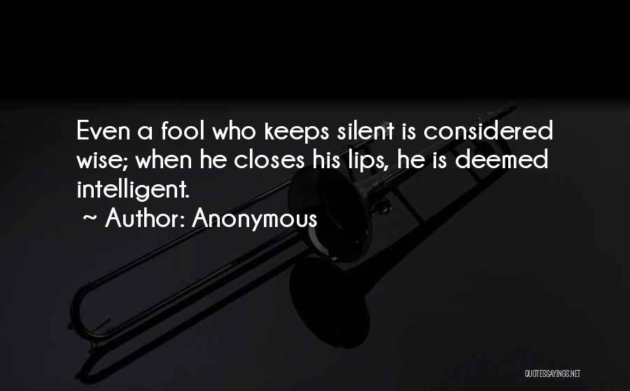Anonymous Quotes: Even A Fool Who Keeps Silent Is Considered Wise; When He Closes His Lips, He Is Deemed Intelligent.