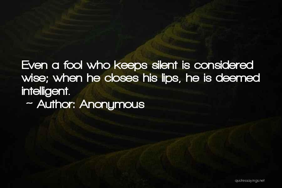 Anonymous Quotes: Even A Fool Who Keeps Silent Is Considered Wise; When He Closes His Lips, He Is Deemed Intelligent.