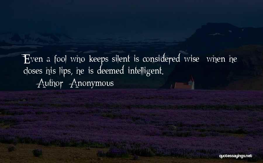 Anonymous Quotes: Even A Fool Who Keeps Silent Is Considered Wise; When He Closes His Lips, He Is Deemed Intelligent.