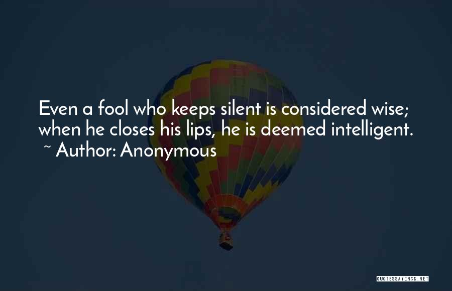 Anonymous Quotes: Even A Fool Who Keeps Silent Is Considered Wise; When He Closes His Lips, He Is Deemed Intelligent.