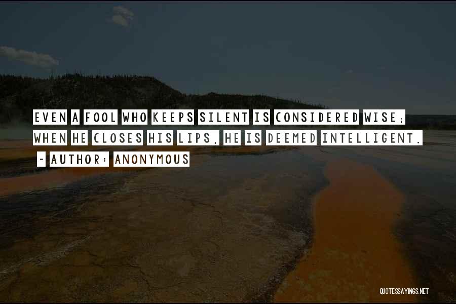 Anonymous Quotes: Even A Fool Who Keeps Silent Is Considered Wise; When He Closes His Lips, He Is Deemed Intelligent.