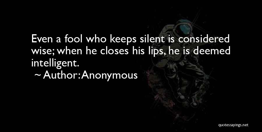 Anonymous Quotes: Even A Fool Who Keeps Silent Is Considered Wise; When He Closes His Lips, He Is Deemed Intelligent.