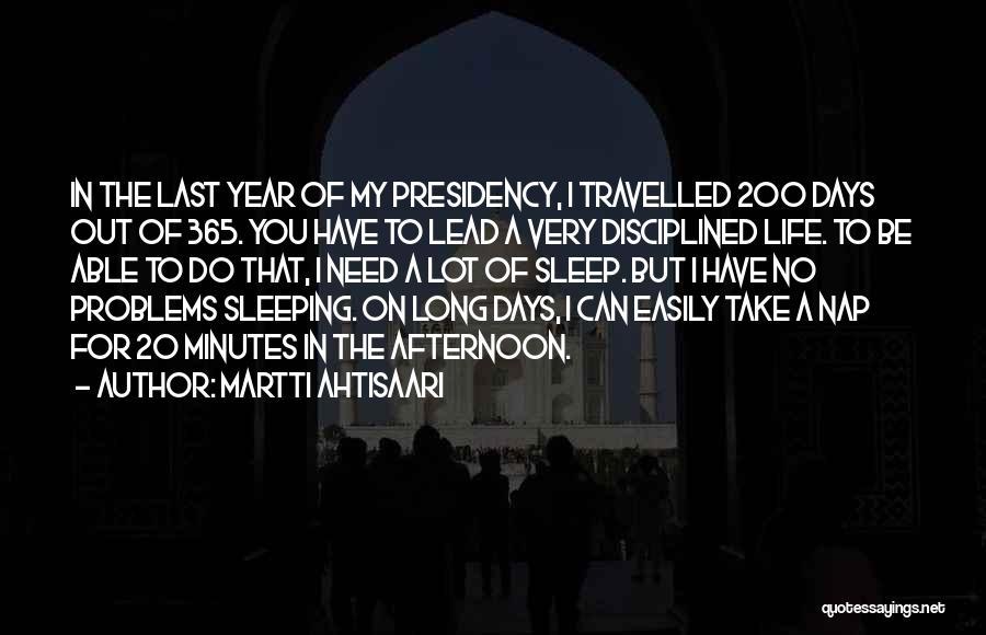 Martti Ahtisaari Quotes: In The Last Year Of My Presidency, I Travelled 200 Days Out Of 365. You Have To Lead A Very