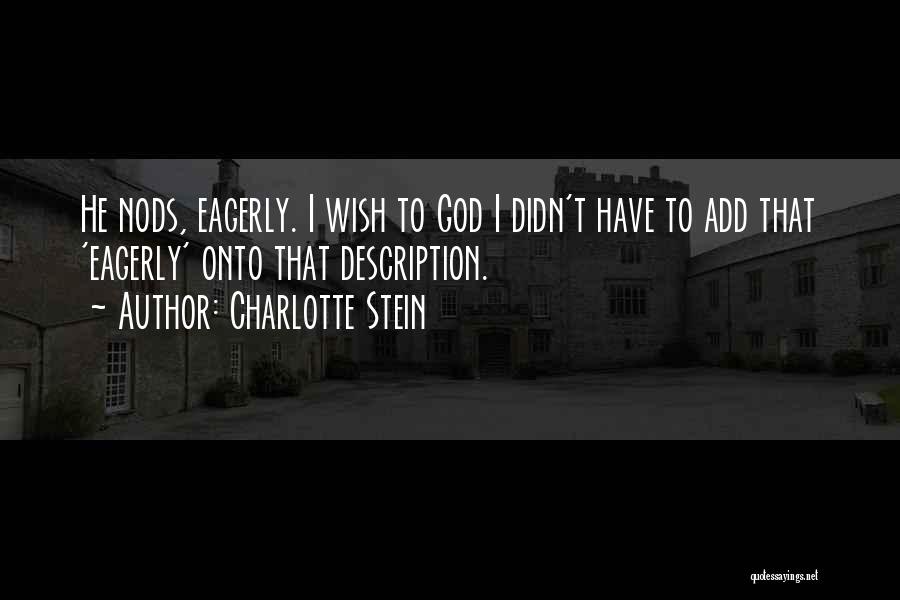 Charlotte Stein Quotes: He Nods, Eagerly. I Wish To God I Didn't Have To Add That 'eagerly' Onto That Description.