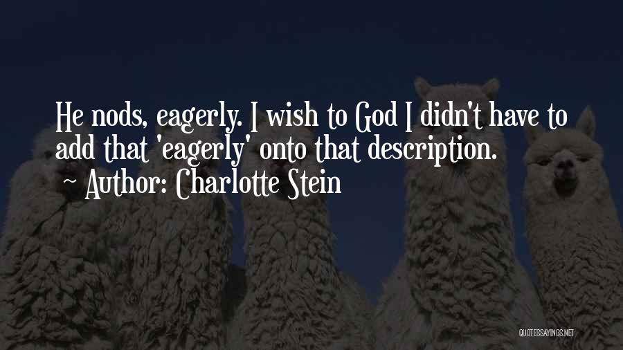 Charlotte Stein Quotes: He Nods, Eagerly. I Wish To God I Didn't Have To Add That 'eagerly' Onto That Description.