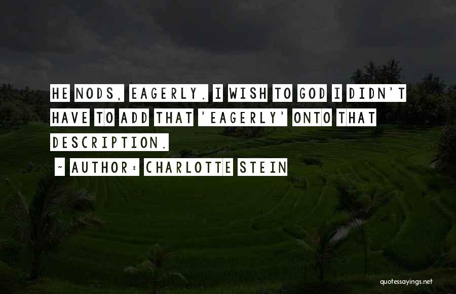 Charlotte Stein Quotes: He Nods, Eagerly. I Wish To God I Didn't Have To Add That 'eagerly' Onto That Description.