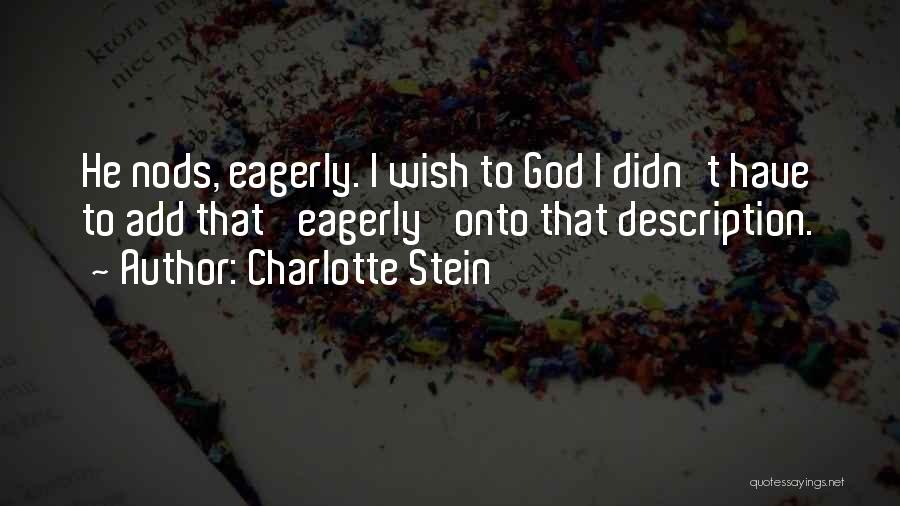 Charlotte Stein Quotes: He Nods, Eagerly. I Wish To God I Didn't Have To Add That 'eagerly' Onto That Description.