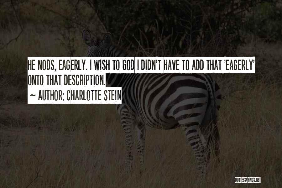 Charlotte Stein Quotes: He Nods, Eagerly. I Wish To God I Didn't Have To Add That 'eagerly' Onto That Description.