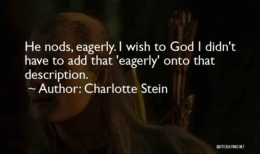 Charlotte Stein Quotes: He Nods, Eagerly. I Wish To God I Didn't Have To Add That 'eagerly' Onto That Description.