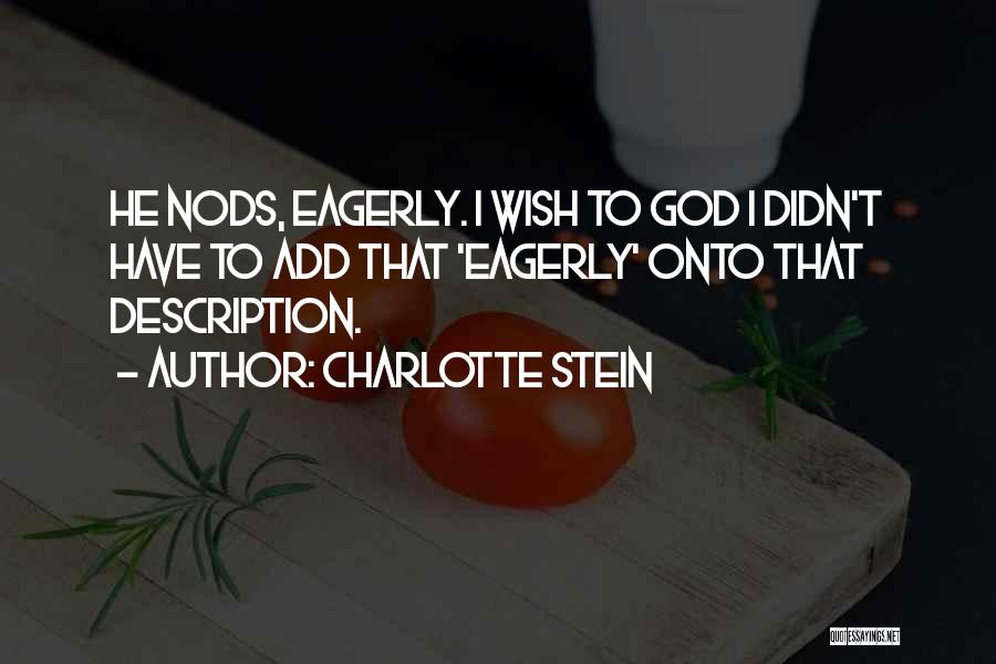 Charlotte Stein Quotes: He Nods, Eagerly. I Wish To God I Didn't Have To Add That 'eagerly' Onto That Description.