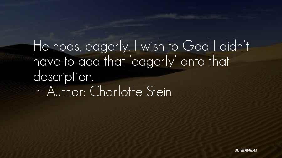 Charlotte Stein Quotes: He Nods, Eagerly. I Wish To God I Didn't Have To Add That 'eagerly' Onto That Description.
