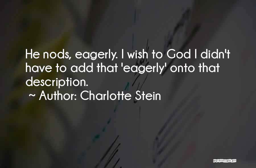 Charlotte Stein Quotes: He Nods, Eagerly. I Wish To God I Didn't Have To Add That 'eagerly' Onto That Description.