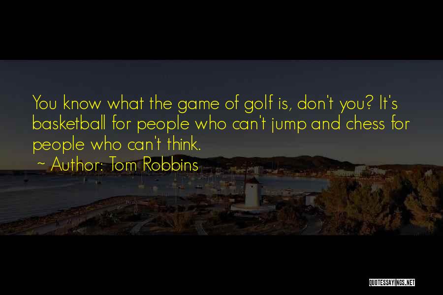 Tom Robbins Quotes: You Know What The Game Of Golf Is, Don't You? It's Basketball For People Who Can't Jump And Chess For