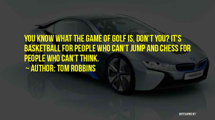 Tom Robbins Quotes: You Know What The Game Of Golf Is, Don't You? It's Basketball For People Who Can't Jump And Chess For